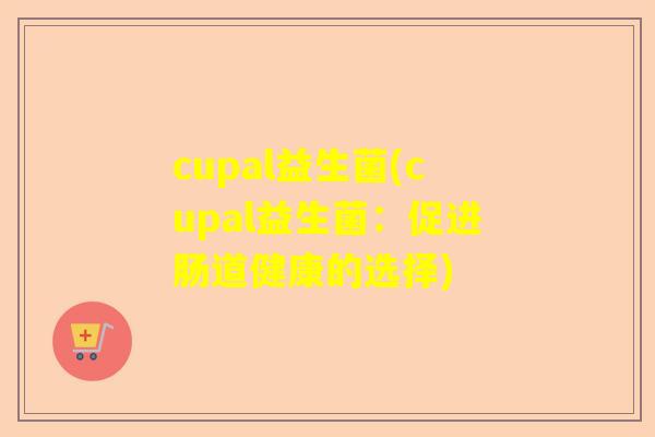 cupal益生菌(cupal益生菌：促进肠道健康的选择)