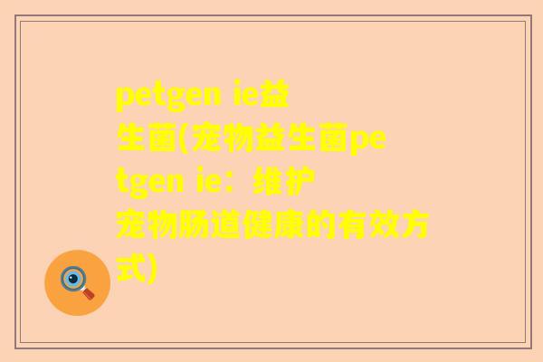 petgen ie益生菌(宠物益生菌petgen ie：维护宠物肠道健康的有效方式)