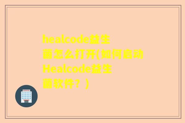 healcode益生菌怎么打开(如何启动Healcode益生菌软件？)