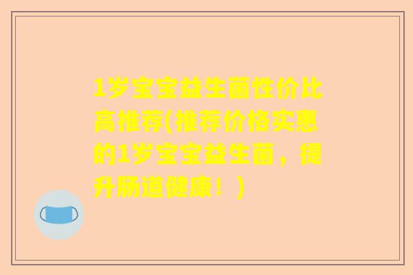 1岁宝宝益生菌性价比高推荐(推荐价格实惠的1岁宝宝益生菌，提升肠道健康！)