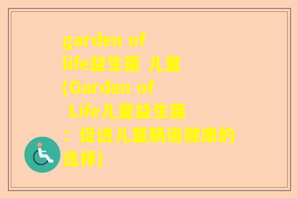 garden of life益生菌 儿童(Garden of Life儿童益生菌：促进儿童肠道健康的选择)