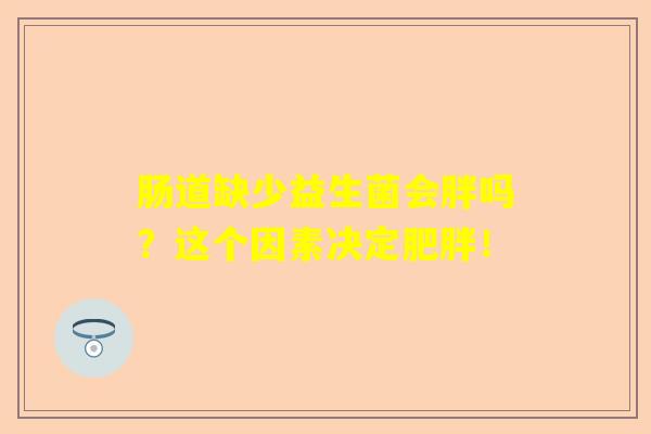 肠道缺少益生菌会胖吗？这个因素决定肥胖！