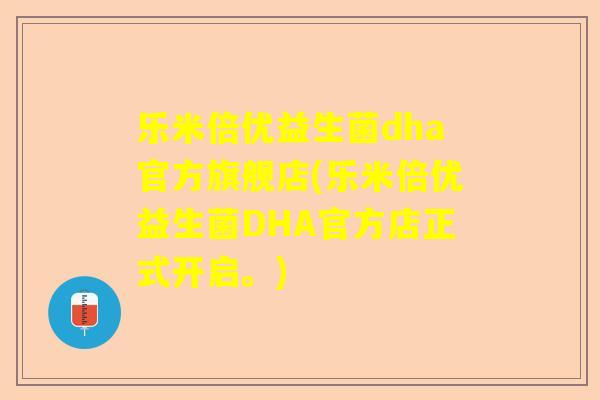 乐米倍优益生菌dha官方旗舰店(乐米倍优益生菌DHA官方店正式开启。)
