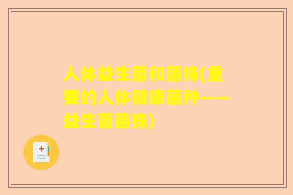 人体益生菌和菌株(重要的人体健康菌种——益生菌菌株)