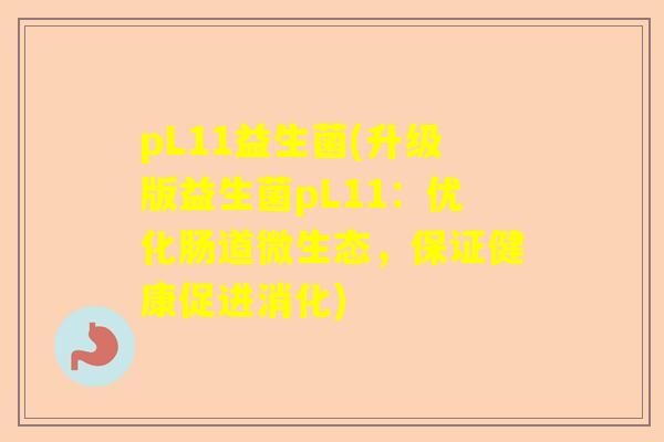 pL11益生菌(升级版益生菌pL11：优化肠道微生态，保证健康促进消化)