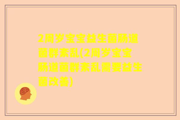2周岁宝宝益生菌肠道菌群紊乱(2周岁宝宝肠道菌群紊乱需要益生菌改善)