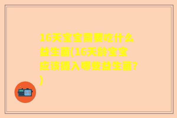 16天宝宝需要吃什么益生菌(16天龄宝宝应该摄入哪些益生菌？)