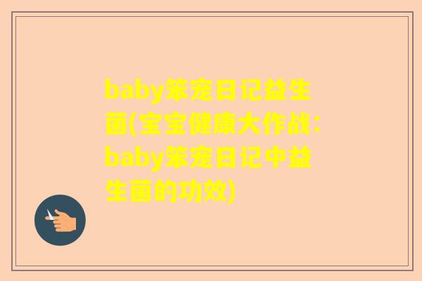 baby笨宠日记益生菌(宝宝健康大作战：baby笨宠日记中益生菌的功效)