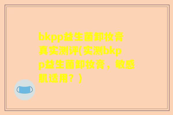 bkpp益生菌卸妆膏真实测评(实测bkpp益生菌卸妆膏，敏感肌适用？)