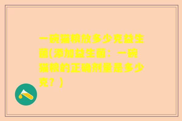 一碗猫粮放多少克益生菌(添加益生菌：一碗猫粮的正确剂量是多少克？)