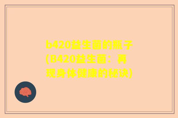 b420益生菌的瓶子(B420益生菌：再现身体健康的秘诀)