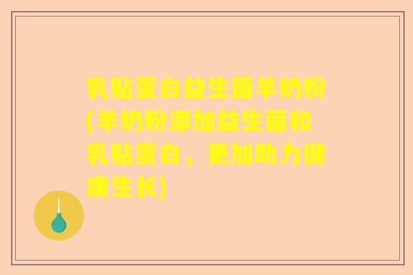 乳贴蛋白益生菌羊奶粉(羊奶粉添加益生菌和乳贴蛋白，更加助力健康生长)