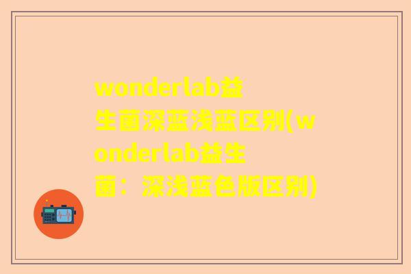 wonderlab益生菌深蓝浅蓝区别(wonderlab益生菌：深浅蓝色版区别)