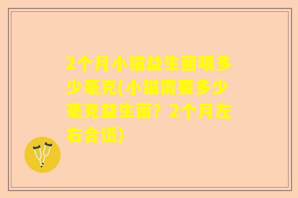 2个月小猫益生菌喂多少毫克(小猫需要多少毫克益生菌？2个月左右合适)