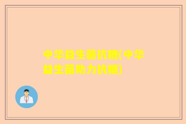 中华益生菌抗糖(中华益生菌助力抗糖)