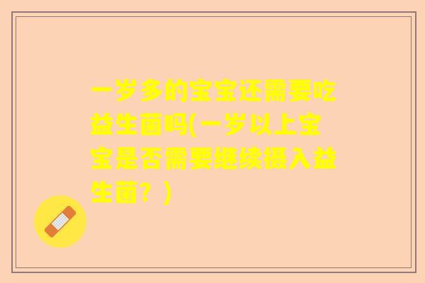 一岁多的宝宝还需要吃益生菌吗(一岁以上宝宝是否需要继续摄入益生菌？)