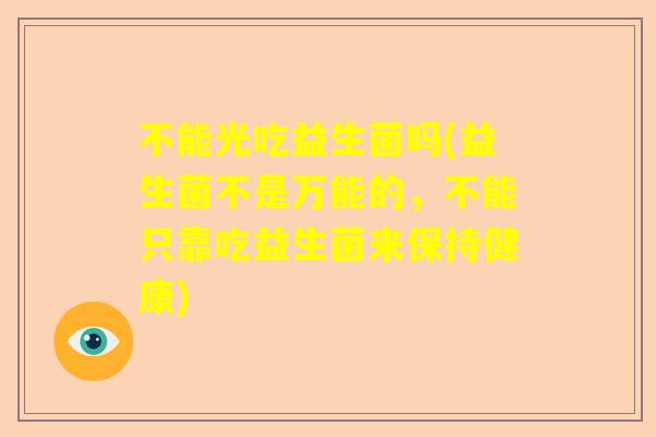 不能光吃益生菌吗(益生菌不是万能的，不能只靠吃益生菌来保持健康)