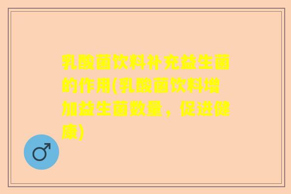 乳酸菌饮料补充益生菌的作用(乳酸菌饮料增加益生菌数量，促进健康)