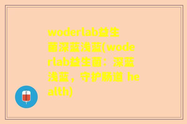 woderlab益生菌深蓝浅蓝(woderlab益生菌：深蓝浅蓝，守护肠道 health)