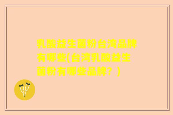 乳酸益生菌粉台湾品牌有哪些(台湾乳酸益生菌粉有哪些品牌？)