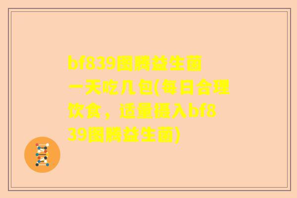 bf839图腾益生菌一天吃几包(每日合理饮食，适量摄入bf839图腾益生菌)