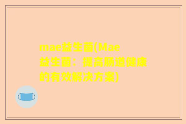 mae益生菌(Mae益生菌：提高肠道健康的有效解决方案)