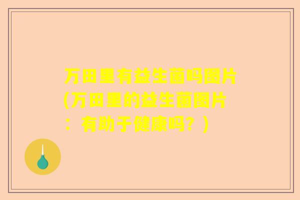 万田里有益生菌吗图片(万田里的益生菌图片：有助于健康吗？)