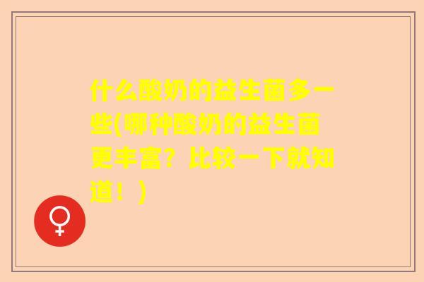 什么酸奶的益生菌多一些(哪种酸奶的益生菌更丰富？比较一下就知道！)