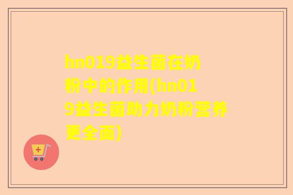 hn019益生菌在奶粉中的作用(hn019益生菌助力奶粉营养更全面)