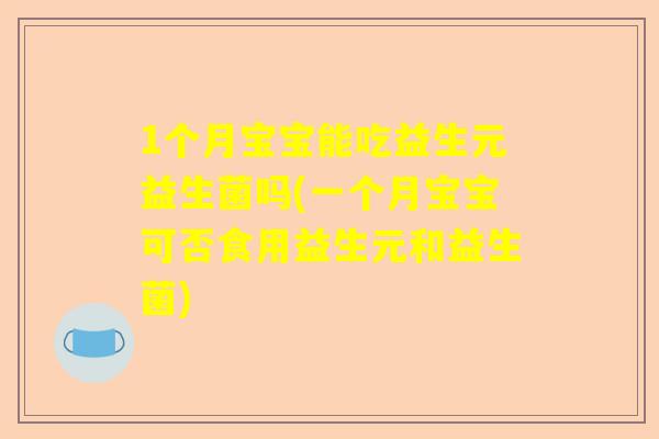 1个月宝宝能吃益生元益生菌吗(一个月宝宝可否食用益生元和益生菌)