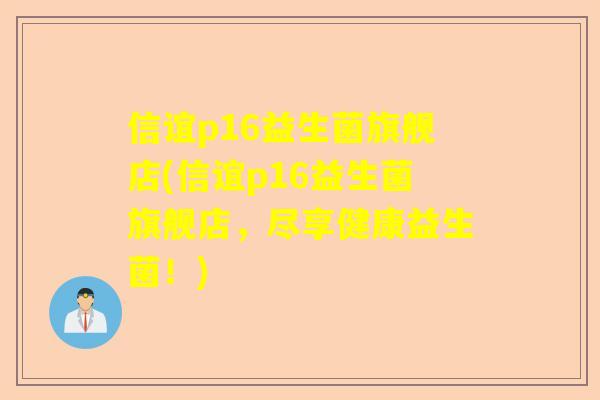 信谊p16益生菌旗舰店(信谊p16益生菌旗舰店，尽享健康益生菌！)