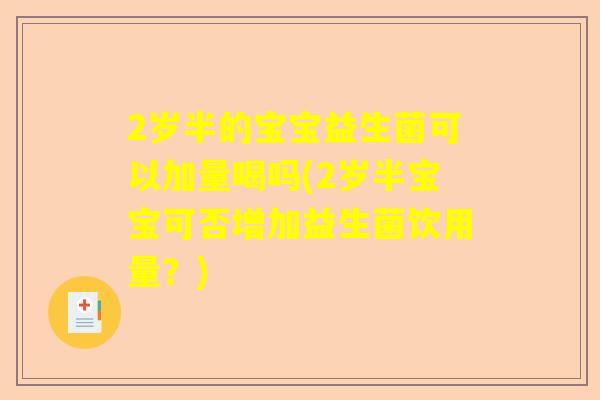 2岁半的宝宝益生菌可以加量喝吗(2岁半宝宝可否增加益生菌饮用量？)