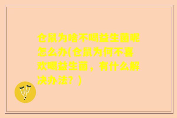 仓鼠为啥不喝益生菌呢怎么办(仓鼠为何不喜欢喝益生菌，有什么解决办法？)