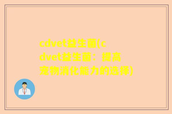 cdvet益生菌(cdvet益生菌：提高宠物消化能力的选择)