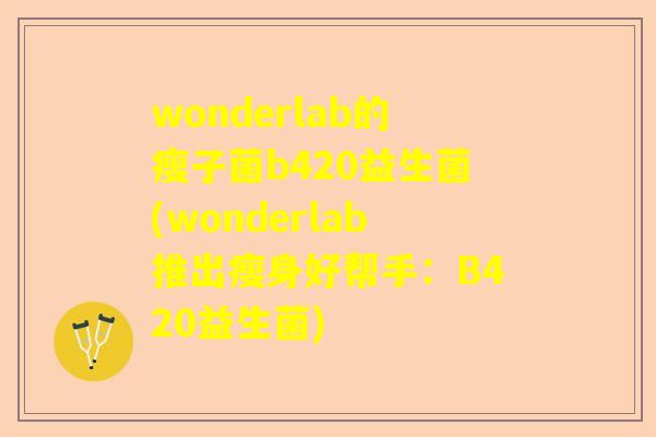 wonderlab的瘦子菌b420益生菌(wonderlab推出瘦身好帮手：B420益生菌)
