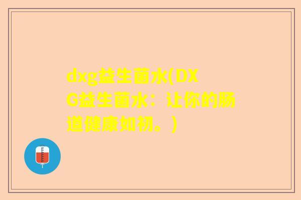 dxg益生菌水(DXG益生菌水：让你的肠道健康如初。)