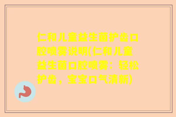 仁和儿童益生菌护齿口腔喷雾说明(仁和儿童益生菌口腔喷雾：轻松护齿，宝宝口气清新)