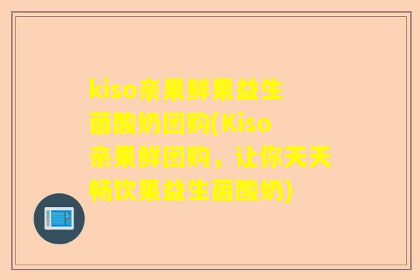 kiso亲果鲜果益生菌酸奶团购(Kiso亲果鲜团购，让你天天畅饮果益生菌酸奶)