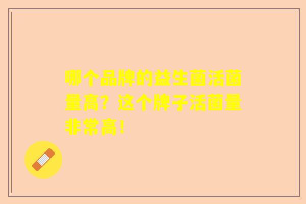 哪个品牌的益生菌活菌量高？这个牌子活菌量非常高！