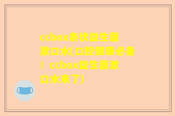ccbox条状益生菌漱口水(口腔健康必备！ccbox益生菌漱口水来了)