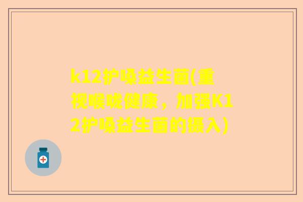 k12护嗓益生菌(重视喉咙健康，加强K12护嗓益生菌的摄入)