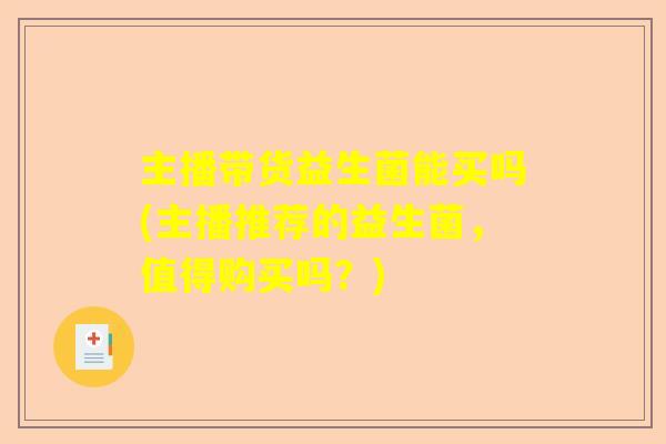 主播带货益生菌能买吗(主播推荐的益生菌，值得购买吗？)