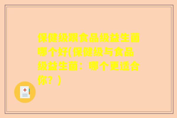 保健级跟食品级益生菌哪个好(保健级与食品级益生菌：哪个更适合你？)