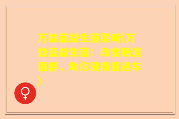 万益蓝益生菌梁昕(万益蓝益生菌：改变肠道菌群，助你健康直通车)