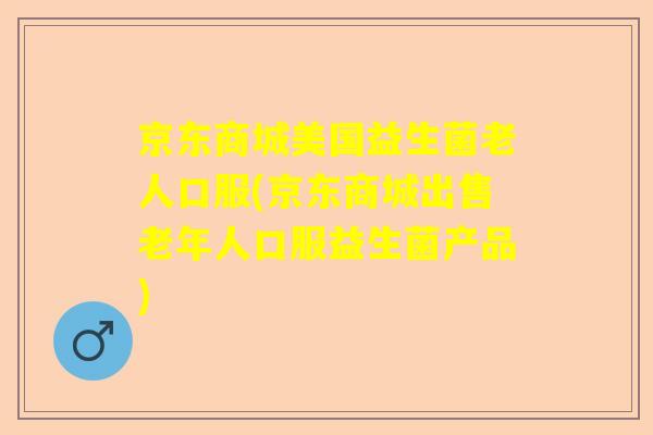 京东商城美国益生菌老人口服(京东商城出售老年人口服益生菌产品)