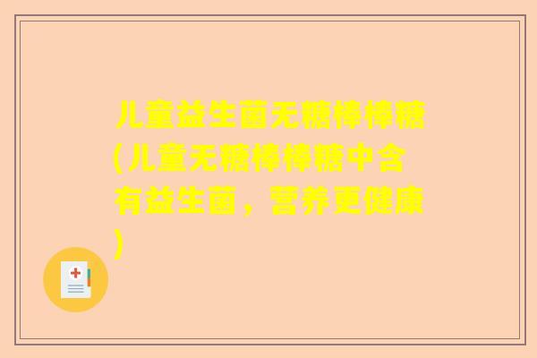 儿童益生菌无糖棒棒糖(儿童无糖棒棒糖中含有益生菌，营养更健康)