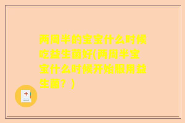 两周半的宝宝什么时候吃益生菌好(两周半宝宝什么时候开始服用益生菌？)