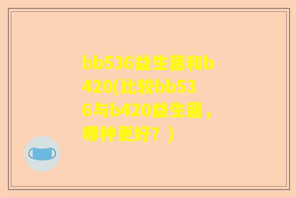 bb536益生菌和b420(比较bb536与b420益生菌，哪种更好？)