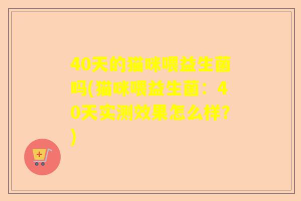 40天的猫咪喂益生菌吗(猫咪喂益生菌：40天实测效果怎么样？)