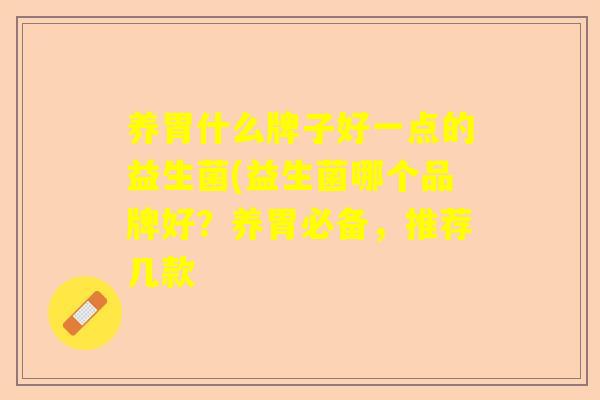 养胃什么牌子好一点的益生菌(益生菌哪个品牌好？养胃必备，推荐几款